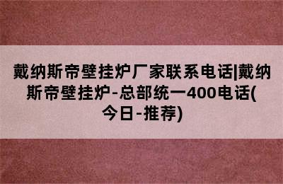 戴纳斯帝壁挂炉厂家联系电话|戴纳斯帝壁挂炉-总部统一400电话(今日-推荐)